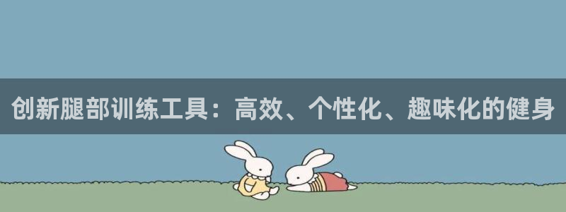意昂4娱乐平台：创新腿部训练工具：高效、个性化、趣味