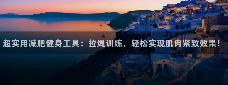 意昂体育4平台APP：超实用减肥健身工具：拉绳训练，