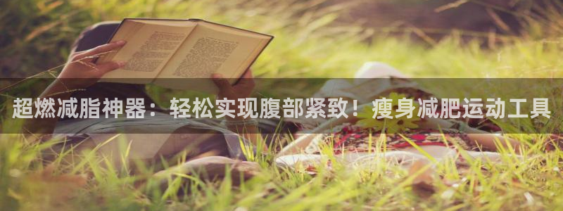 意昂体育4娱乐：超燃减脂神器：轻松实现腹部紧致！瘦身