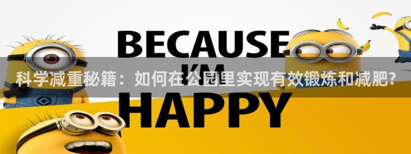 意昂4集团：科学减重秘籍：如何在公园里实现有效锻炼和