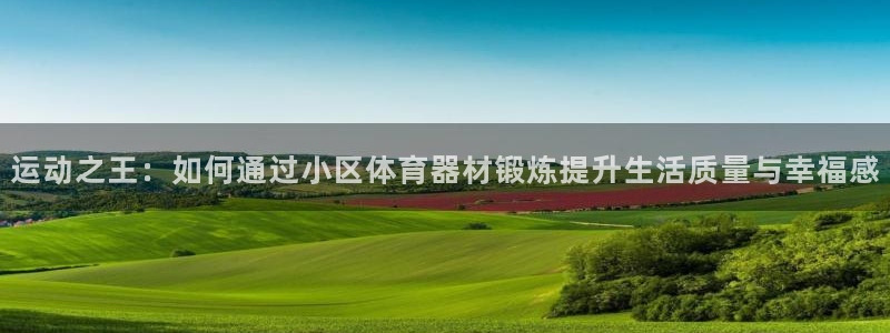 意昂4娱乐首页网站大全：运动之王：如何通过小区体育器材锻炼提