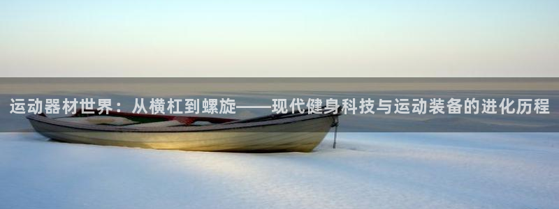 意昂体育4招商电话号码查询是多少：运动器材世界：从横杠到螺旋
