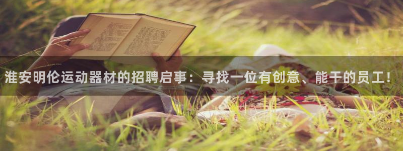 意昂体育4平台是正规平台吗：淮安明伦运动器材的招聘启