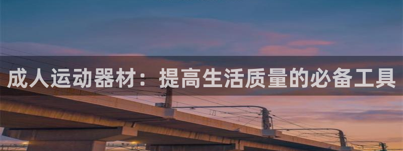 意昂体育4招商电话号码查询是多少：成人运动器材：提高生活质量