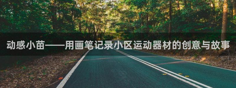意昂体育4招商电话号码是多少：动感小苗——用画笔记录小区运动